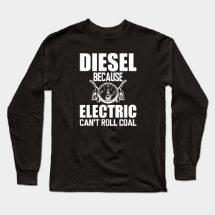 Diesel Because electric can't roll coal w Long Sleeve T-Shirt